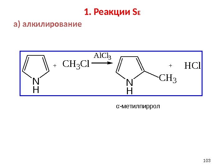 1. Реакции S E а) алкилирование 103 N H +CH 3 Cl N H