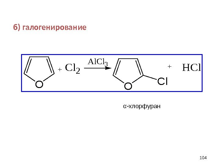 б) галогенирование 104 O +Cl 2 O Cl +HCl Al. Cl 3α -хлорфуран 