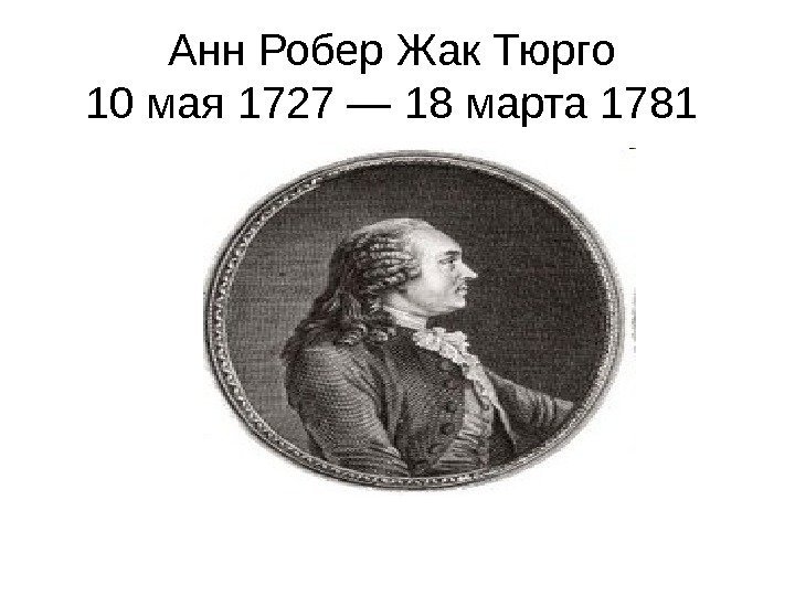   Анн Робер Жак Тюрго 10 мая 1727 — 18 марта 1781 