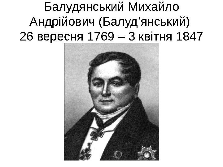  Балудянський Михайло Андрійович (Балуд’янський) 26 вересня 1769 – 3 квітня 1847 