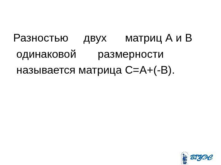 Разностью  двух  матриц  А и В одинаковой   размерности 