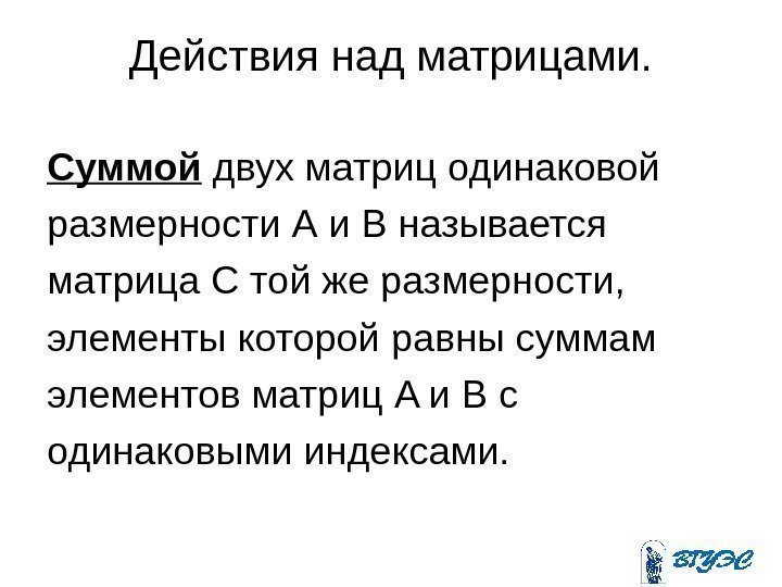 Действия над матрицами. Суммой двух матриц одинаковой размерности А и В называется матрица С