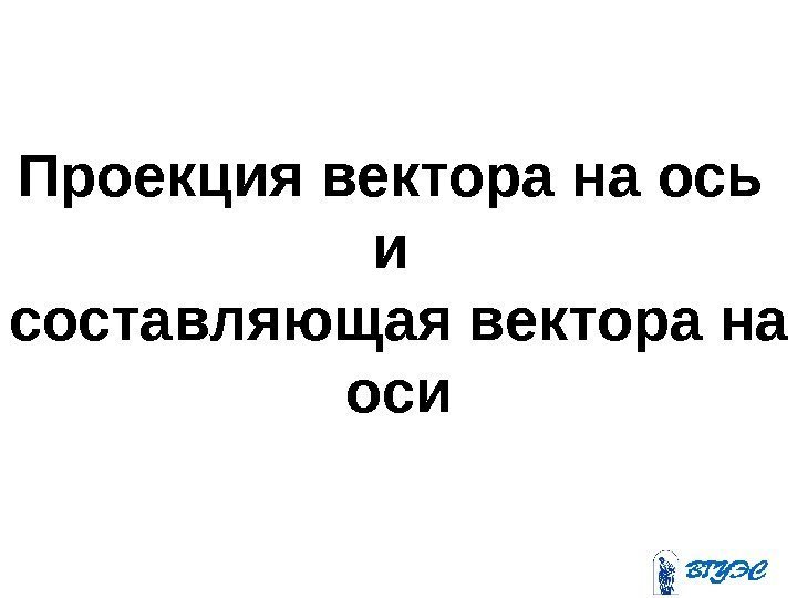 Проекция вектора на ось и составляющая вектора на оси 