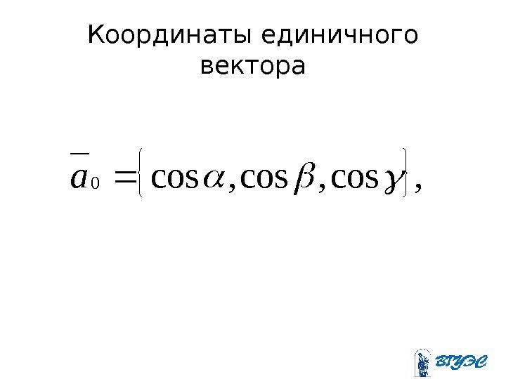 Координаты единичного вектора, cos, cos 0 a 