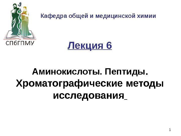 1 Аминокислоты. Пептиды.  Хроматографические методы исследования Кафедра общей и медицинской химии Лекция 6