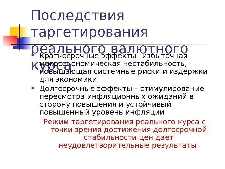 Последствия таргетирования реального валютного курса Краткосрочные эффекты –избыточная  макроэкономическая нестабильность,  повышающая системные