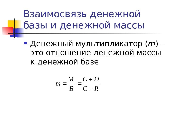 Взаимосвязь денежной базы и денежной массы Денежный мультипликатор ( m ) – это отношение