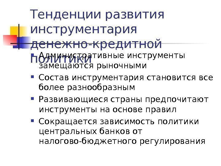 Тенденции развития инструментария денежно-кредитной политики Административные инструменты замещаются рыночными Состав инструментария становится все более