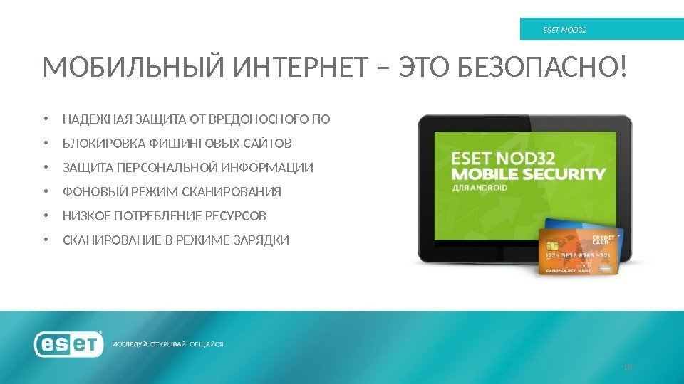 МОБИЛЬНЫЙ ИНТЕРНЕТ – ЭТО БЕЗОПАСНО! 18 ESET NOD 32 • НАДЕЖНАЯ ЗАЩИТА ОТ ВРЕДОНОСНОГО