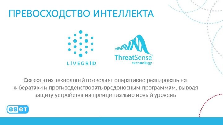 ПРЕВОСХОДСТВО ИНТЕЛЛЕКТА Связка этих технологий позволяет оперативно реагировать на кибератаки и противодействовать вредоносным программам,