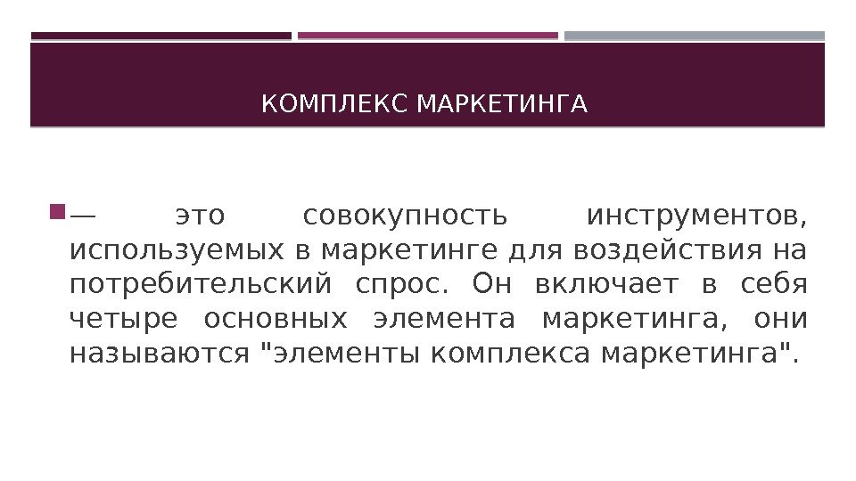 КОМПЛЕКС МАРКЕТИНГА  — это совокупность инструментов,  используемых в маркетинге для воздействия на