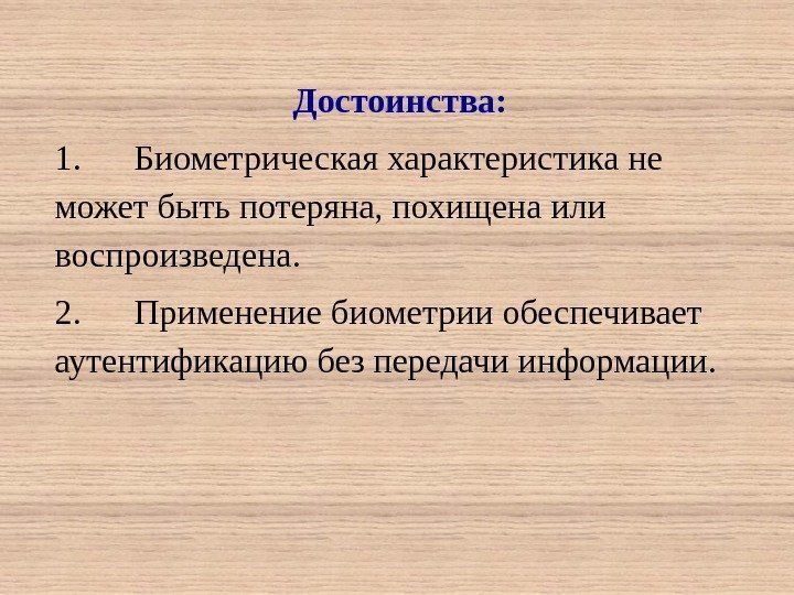 Достоинства: 1. Биометрическая характеристика не может быть потеряна, похищена или воспроизведена. 2. Применение биометрии