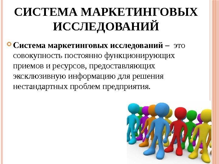 СИСТЕМА МАРКЕТИНГОВЫХ ИССЛЕДОВАНИЙ Система маркетинговых исследований –  это совокупность постоянно функционирующих приемов и