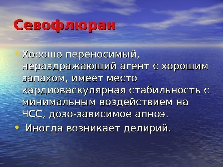 Севофлюран • Хорошо переносимый,  нераздражающий агент с хорошим запахом, имеет место кардиоваскулярная стабильность