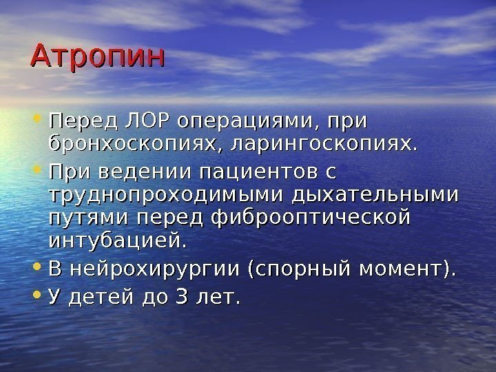 Атропин • Перед ЛОР операциями, при бронхоскопиях, ларингоскопиях.  • При ведении пациентов с