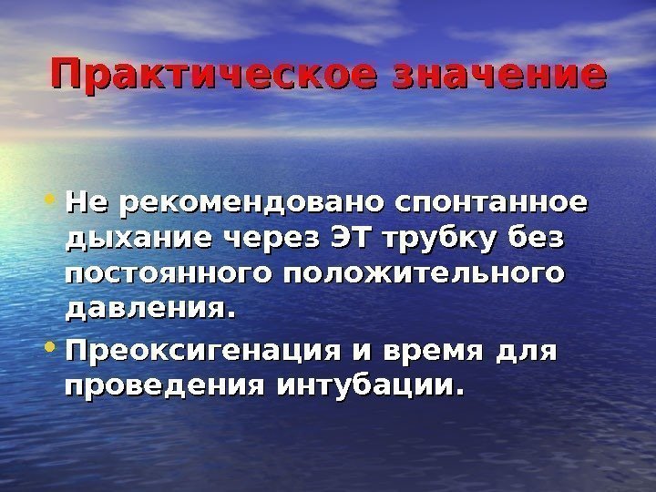 Практическое значение • Не рекомендовано спонтанное дыхание через ЭТ трубку без постоянного положительного давления.