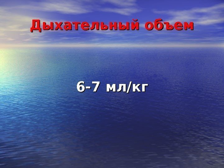 Дыхательный объем 6 -7 мл/кг 