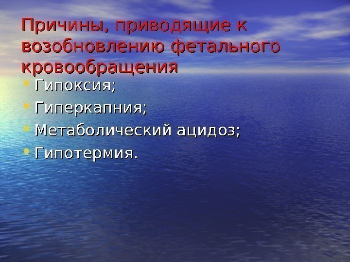 Причины, приводящие к возобновлению фетального кровообращения • Гипоксия;  • Гиперкапния;  • Метаболический