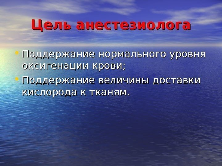 Цель анестезиолога • Поддержание нормального уровня оксигенации крови;  • Поддержание величины доставки кислорода