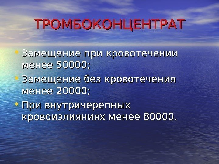 ТРОМБОКОНЦЕНТРАТ • Замещение при кровотечении менее 50000;  • Замещение без кровотечения менее 20000;