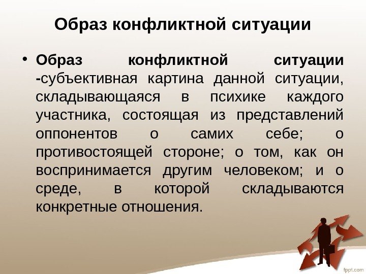 Образ конфликтной ситуации • Образ конфликтной ситуации - субъективная картина данной ситуации,  складывающаяся