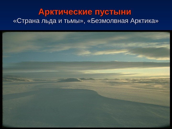   Арктические пустыни «Страна льда и тьмы» ,  «Безмолвная Арктика» 