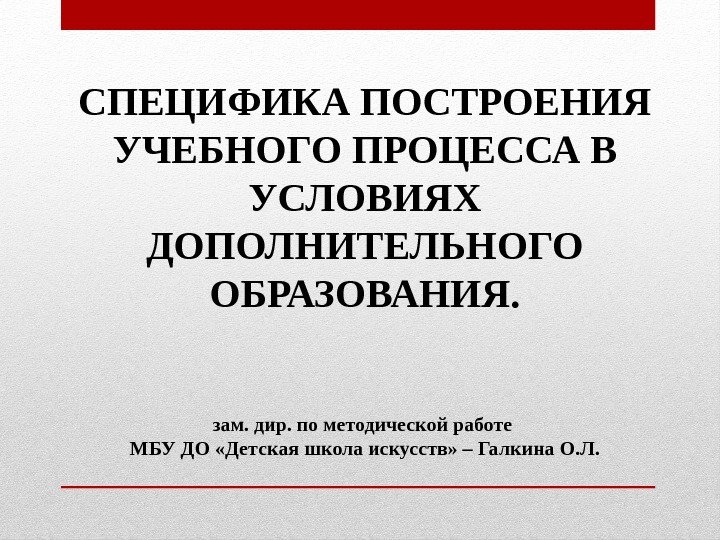 СПЕЦИФИКА ПОСТРОЕНИЯ УЧЕБНОГО ПРОЦЕССА В УСЛОВИЯХ ДОПОЛНИТЕЛЬНОГО ОБРАЗОВАНИЯ. зам. дир. по методической работе МБУ