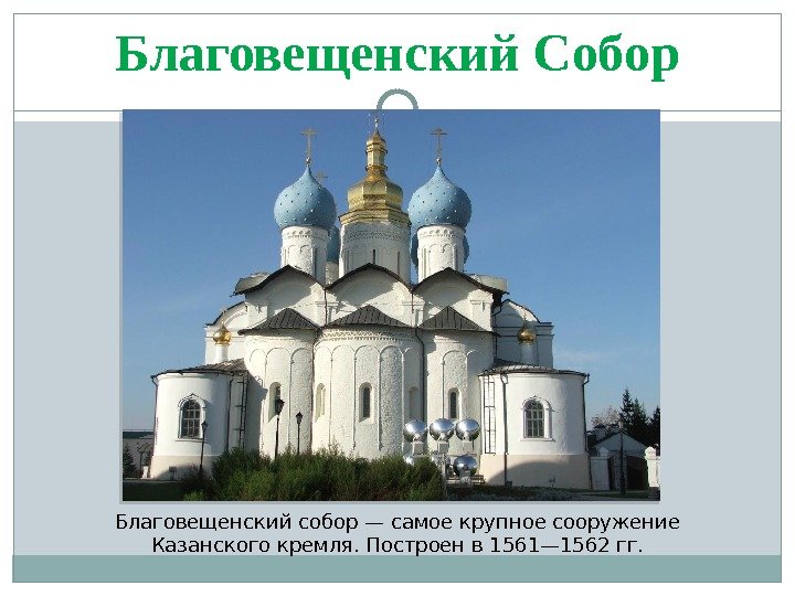 Благовещенский Собор Благовещенский собор — самое крупное сооружение Казанского кремля. Построен в 1561— 1562