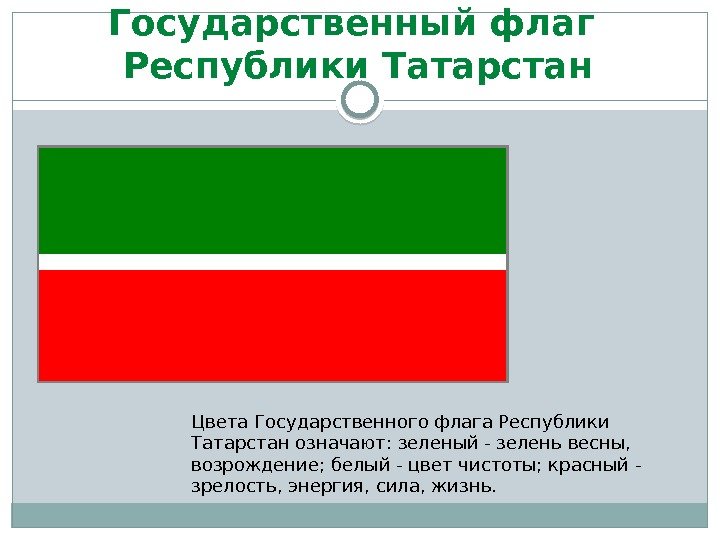 Государственный флаг Республики Татарстан Цвета Государственного флага Республики Татарстан означают: зеленый - зелень весны,