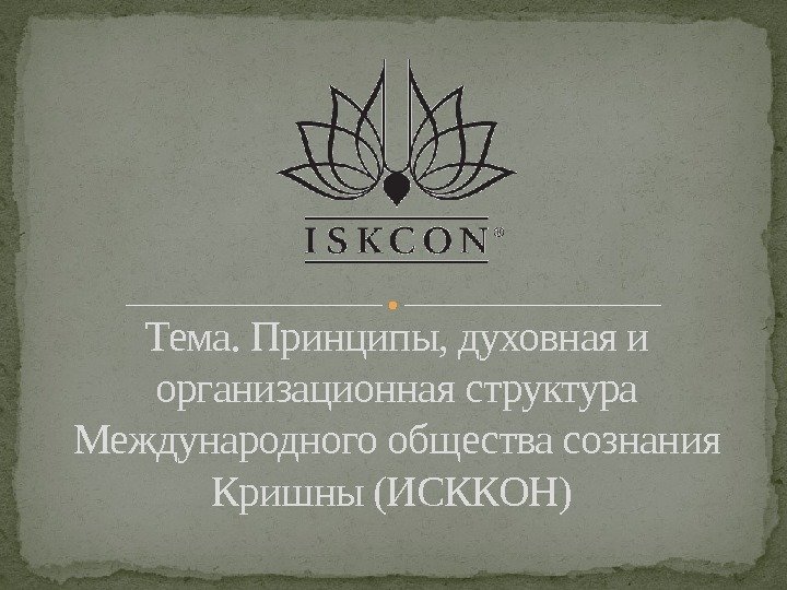 Тема. Принципы, духовная и организационная структура Международного общества сознания Кришны (ИСККОН) 