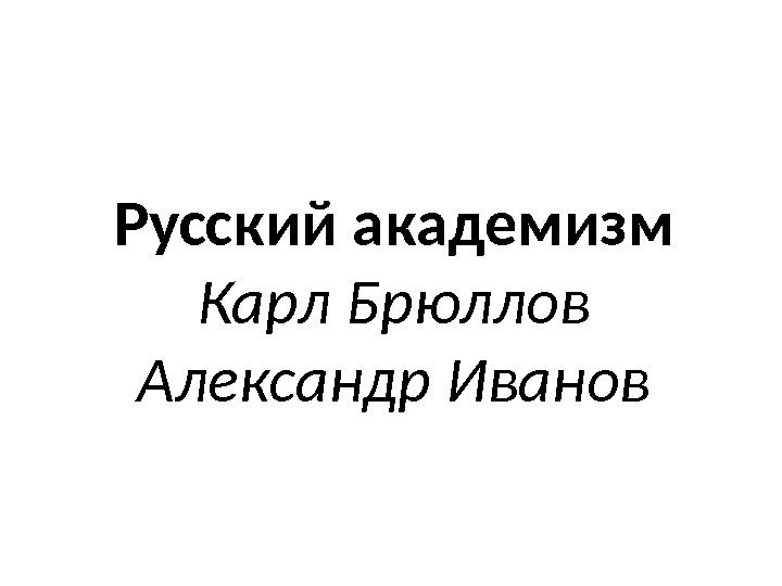 Русский академизм Карл Брюллов Александр Иванов 