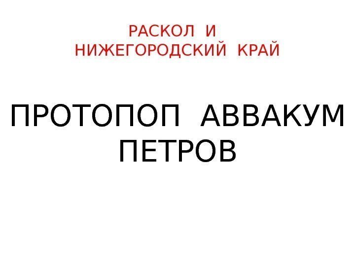 РАСКОЛ И  НИЖЕГОРОДСКИЙ КРАЙ ПРОТОПОП АВВАКУМ ПЕТРОВ  