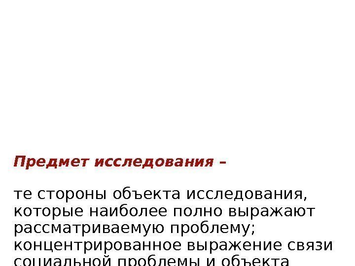 Предмет исследования – те стороны объекта исследования,  которые наиболее полно выражают рассматриваемую проблему;