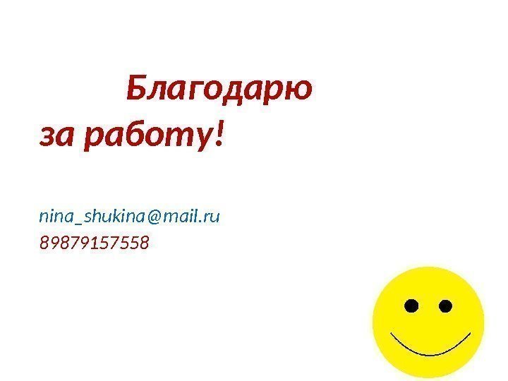   Благодарю за работу! nina_shukina@mail. ru 89879157558 