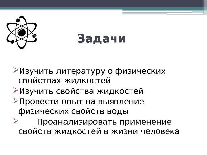 Задачи  Изучить литературу о физических свойствах жидкостей Изучить свойства жидкостей Провести опыт на