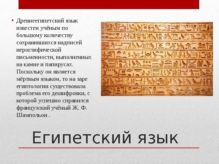 Египетский язык • Древнеегипетский язык известен учёным по большому количеству сохранившихся надписей иероглифической письменности,