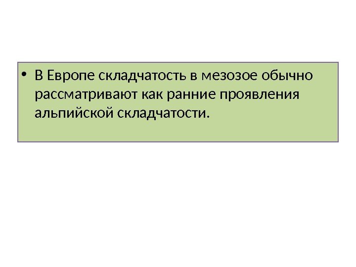  • В Европе складчатость в мезозое обычно рассматривают как ранние проявления альпийской складчатости.