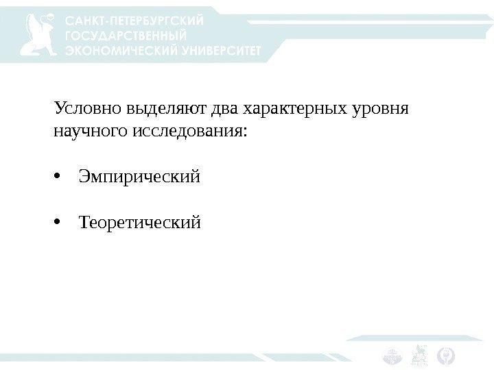 Условно выделяют два характерных уровня научного исследования:  • Эмпирический • Теоретический 