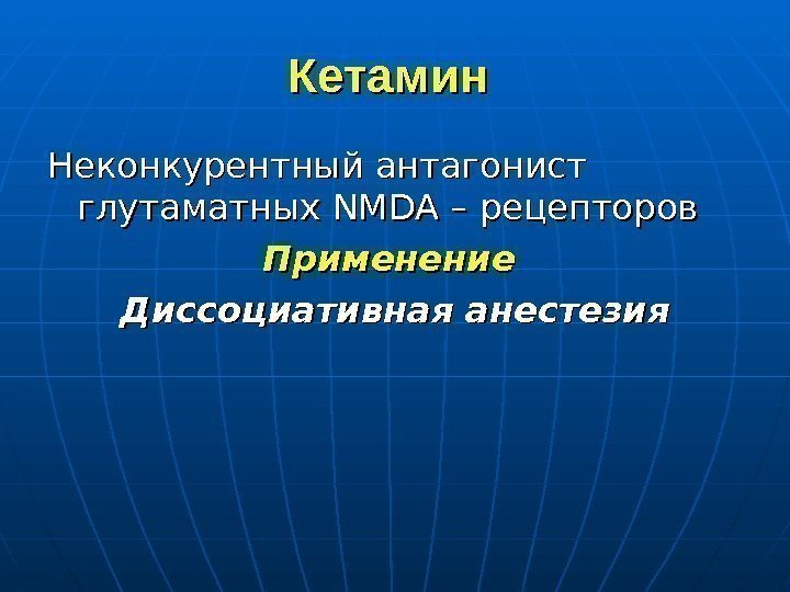 Кетамин Неконкурентный антагонист глутаматных NMDA – рецепторов Применение Диссоциативная анестезия 