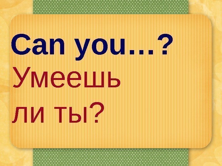 Can you…? Умеешь ли ты? 
