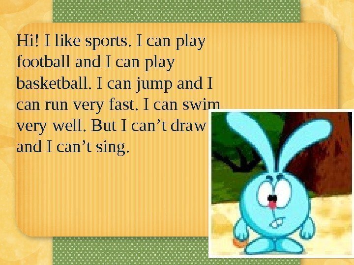 Hi ! I like sports. I can play football and I can play basketball.