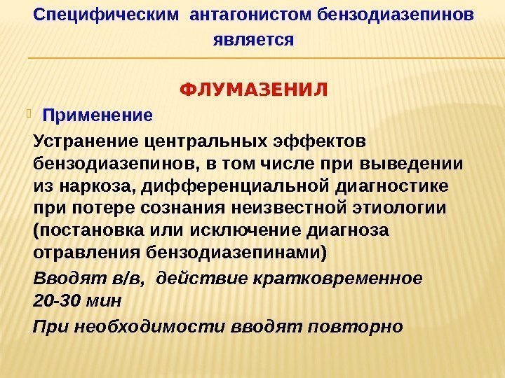 Специфическим антагонистом бензодиазепинов является  ФЛУМАЗЕНИЛ Применение Устранение центральных эффектов бензодиазепинов, в том числе