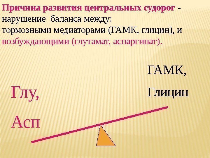 Причина развития центральных судорог - нарушение баланса между: тормозными медиаторами (ГАМК, глицин), и возбуждающими