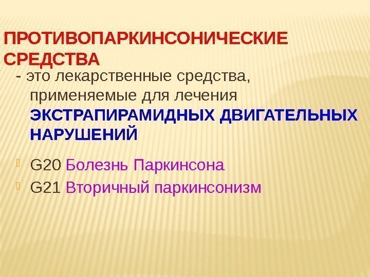 ПРОТИВОПАРКИНСОНИЧЕСКИЕ  СРЕДСТВА  - это лекарственные средства,  применяемые для лечения ЭКСТРАПИРАМИДНЫХ ДВИГАТЕЛЬНЫХ