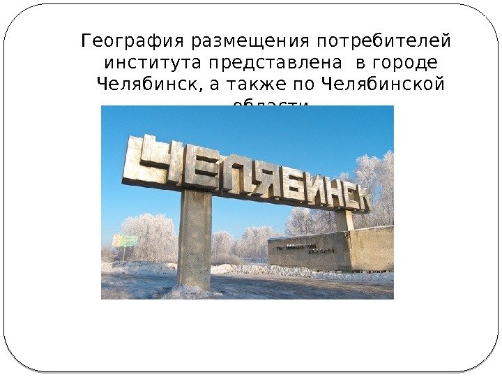  География размещения потребителей института представлена в городе Челябинск, а также по Челябинской области