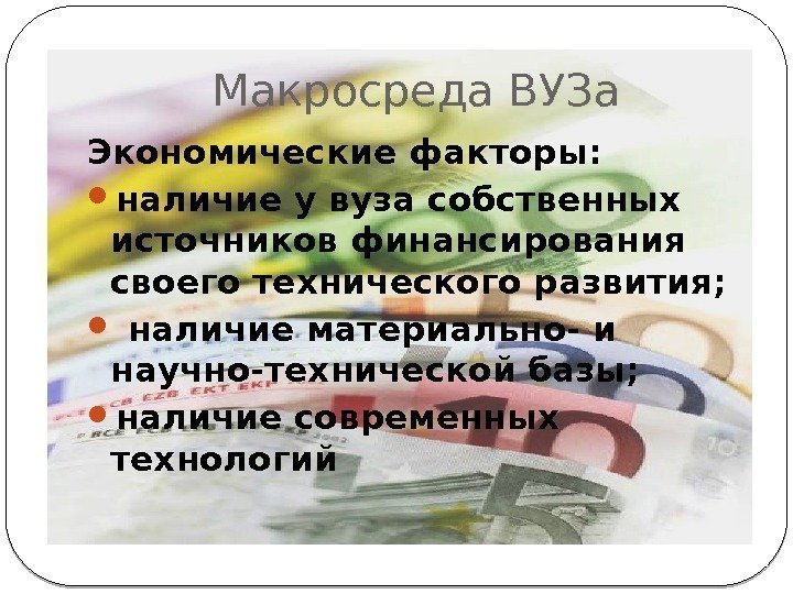 Макросреда ВУЗа Экономические факторы:  наличие у вуза собственных источников финансирования своего технического развития;