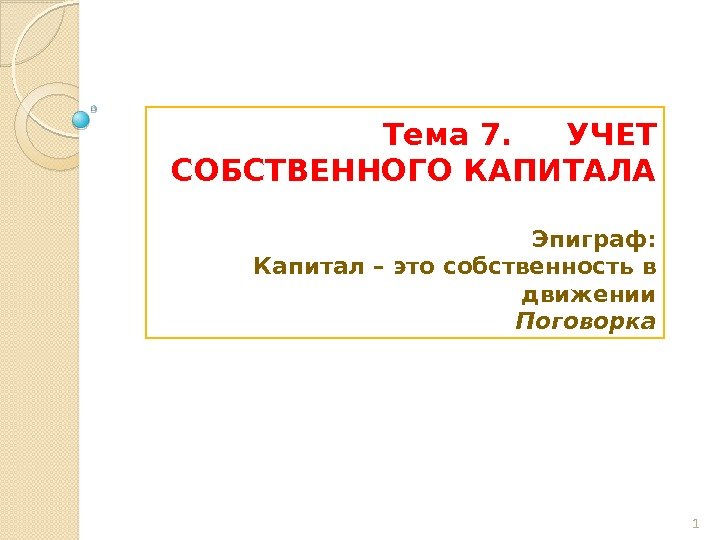 Тема 7. УЧЕТ СОБСТВЕННОГО КАПИТАЛА Эпиграф: Капитал – это собственность в движении Поговорка 1