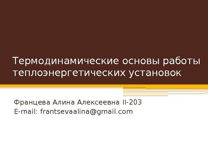 Термодинамические основы работы теплоэнергетических установок Францева Алина Алексеевна II-203 E-mail: frantsevaalina@gmail. com  