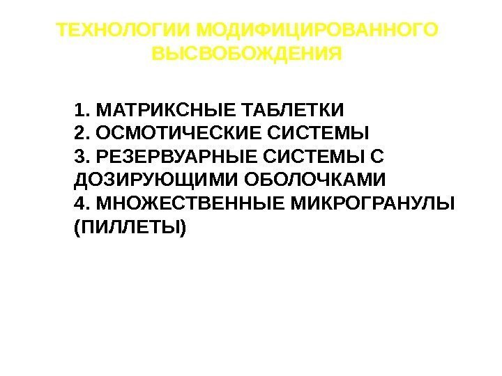 ТЕХНОЛОГИИ МОДИФИЦИРОВАННОГО ВЫСВОБОЖДЕНИЯ 1. МАТРИКСНЫЕ ТАБЛЕТКИ 2. ОСМОТИЧЕСКИЕ СИСТЕМЫ 3. РЕЗЕРВУАРНЫЕ СИСТЕМЫ С ДОЗИРУЮЩИМИ