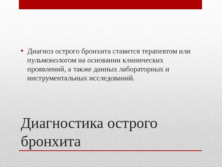 Диагностика острого бронхита • Диагноз острого бронхита ставится терапевтом или пульмонологом на основании клинических